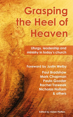 Grasping the Heel of Heaven: Liturgy, leadership and ministry in todays church