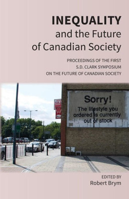 Inequality and the Future of Canadian Society: Proceedings of the First S.D. Clark Symposium on the Future of Canadian Society