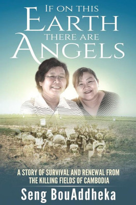 If on this Earth there are Angels: A story of survival and renewal from the Killing Fields of Cambodia