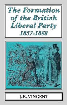The Formation of the British Liberal Party, 1857-1868 (Classics in Social and Economic History)