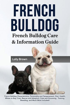 French Bulldog: French Bulldog Characteristics, Personality and Temperament, Diet, Health, Where to Buy, Cost, Rescue and Adoption, Care and Grooming, ... French Bulldog Care & Information Guide