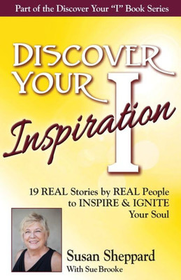 Discover Your Inspiration Susan Sheppard Edition: Real Stories by Real People to Inspire and Ignite Your Soul