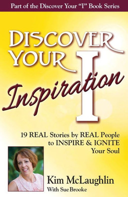 Discover Your Inspiration Kim McLaughlin Edition: 19 REAL Stories by REAL People to INSPIRE & IGNITE Your Soul