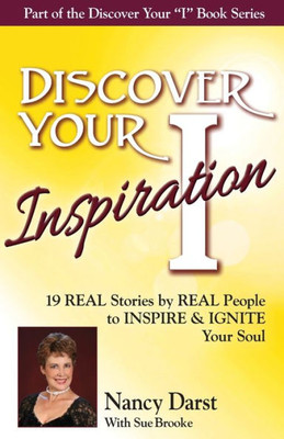 Discover Your Inspiration Nancy Darst Edition: Real Stories by Real People to Inspire and Ignite Your Soul