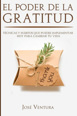 El Poder de la Gratitud: Técnicas y Hábitos Que Puedes Implementar Hoy para Cambiar Tu Vida (Spanish Edition)