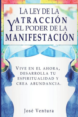 La ley de la atraccíon y el poder de la manifestación: Vive en el ahora, desarrolla tu espiritualidad y crea abundancia (Spanish Edition)