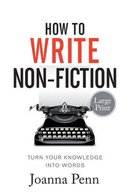 How to Write Non-Fiction Large Print Edition: Turn Your Knowledge Into Words