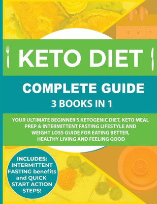 Keto Diet Complete Guide: 3 Books in 1: Your Ultimate Beginner's Ketogenic Diet, Keto Meal Prep & Intermittent Fasting Lifestyle and Weight Loss Guide ... Better, Healthy Living and Feeling Good
