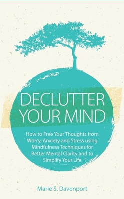 Declutter Your Mind: How to Free Your Thoughts from Worry, Anxiety & Stress using Mindfulness Techniques for Better Mental Clarity and to Simplify Your Life (PLUS: Getting Rid of Digital Clutter)