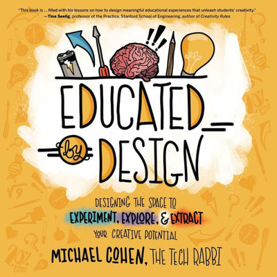 Educated by Design: Designing the Space to Experiment, Explore, and Extract Your Creative Potential