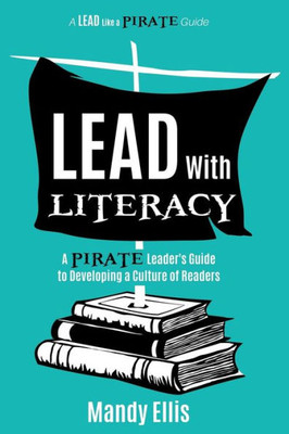 Lead with Literacy: A Pirate Leader's Guide to Developing a Culture of Readers (A Lead Like a PIRATE Guide)