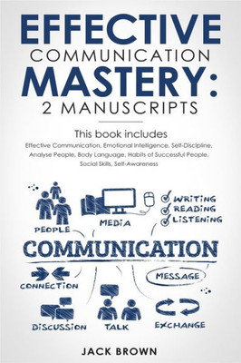 Effective Communication Mastery: 2 Manuscripts: Effective Communication, Emotional Intelligence, Self-Discipline, Analyze People, Body Language, Habits of Successful People, Social Skills