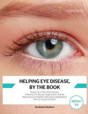 Helping Eye Disease, By The Book: Reduce Your Risk Of Eye Disease, Following The Macular Degeneration, Retinitis Pigmentosa and Diabetic Retinopathy Rehabilitation Plan For Good Eye Health