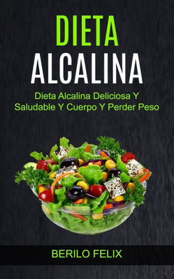 Dieta Alcalina: Dieta Alcalina Deliciosa Y Saludable Y Cuerpo Y Perder Peso (Spanish Edition)