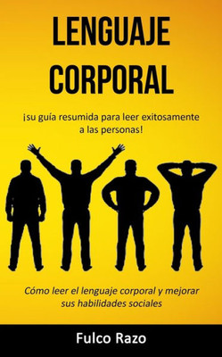 Lenguaje corporal: ¡Su guía resumida para leer exitosamente a las personas! (Cómo leer el lenguaje corporal y mejorar sus habilidades sociales) (Spanish Edition)