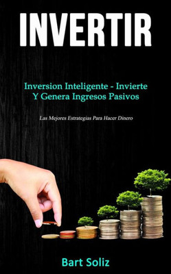 Invertir: Inversion inteligente - invierte y genera ingresos pasivos (Las mejores estrategias para hacer dinero) (Spanish Edition)