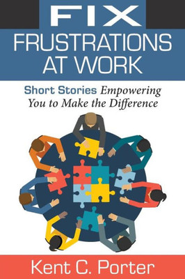 Fix Frustrations at Work: Short Stories Empowering You to Make the Difference