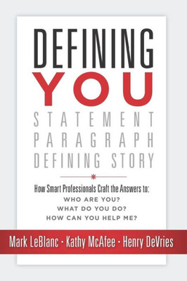 Defining You: How Smart Professionals Craft the Answers to: Who Are You? What Do You Do? How Can You Help Me?