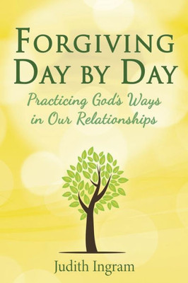 Forgiving Day by Day: Practicing Gods Ways in Our Relationships