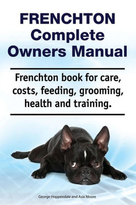 Frenchton Complete Owners Manual. Frenchton book for care, costs, feeding, grooming, health and training.