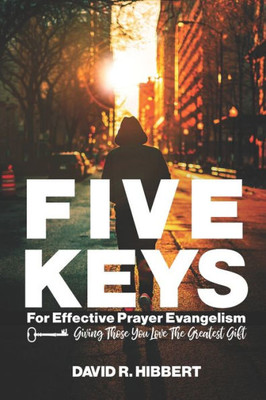 Five Keys For Effective Prayer Evangelism: Giving Those You Love The Greatest Gift