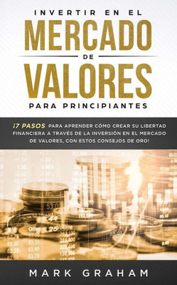 Invertir en el Mercado de Valores para Principiantes: ¡7 Pasos para Aprender Cómo Crear su Libertad Financiera a Través de la Inversión en el Mercado ... con estos Consejos de Oro! (Spanish Edition)