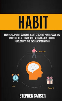 Habit: Self Development Guide For Habit Stacking, Power Focus And Discipline To Set Goals And End Bad Habits To Boost Productivity And End Procrastination