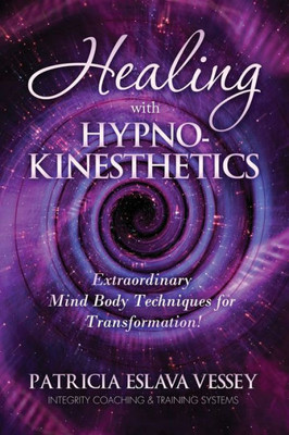Healing With HypnoKinesthetics: Extraordinary Mind Body Techniques for Transformation!