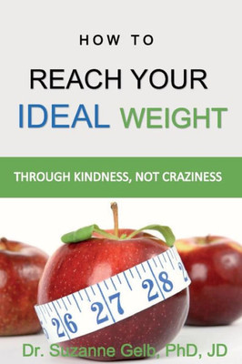How to REACH YOUR IDEAL WEIGHT: Through Kindness, Not Craziness  A Life Guide  (The Life Guide)