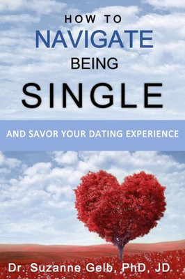 HOW TO NAVIGATE BEING SINGLE: And Savor Your Dating Adventure (The Life Guide)