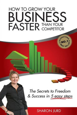 How to Grow Your Business Faster Than Your Competitor: The Secrets to Freedom & Success in 5 Easy Steps