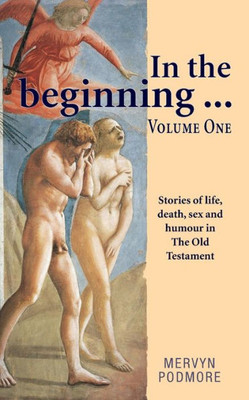 In the beginning . . .: Stories of life, sex,death and humour from The Old Testament Volume 1