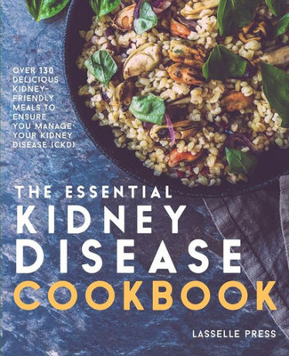 Essential Kidney Disease Cookbook: 130 Delicious, Kidney-Friendly Meals To Manage Your Kidney Disease (CKD) (The Kidney Diet & Kidney Disease Cookbook Series)