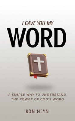 I Gave You My Word: A Simple Way To Understand The Power Of Gods Word