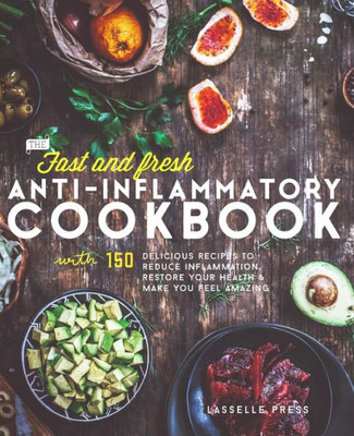 Fast & Fresh Anti-Inflammatory Cookbook: 150 Delicious Recipes To Reduce Inflammation, Restore Your Health & Make You Feel Amazing (The Anti-Inflammatory Diet & Anti-Inflammtory Cookbook Series)