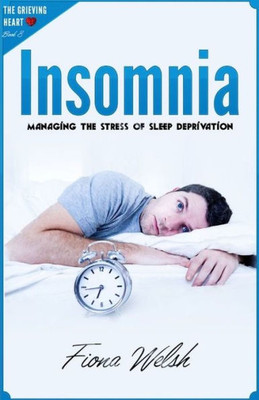 Insomnia : Managing The Stress of Sleep Deprivation: Workbook self help guide to overcome Insomnia for teens and adults who suffer (The Grieving Heart)