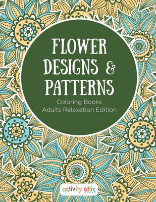 Flower Designs & Patterns - Coloring Books Adults Relaxation Edition