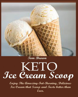 KETO ICE CREAM SCOOP: : Enjoy The Amazing-Fat-Burning, Delicious Ice Cream that Scoop and Taste better than Ever.