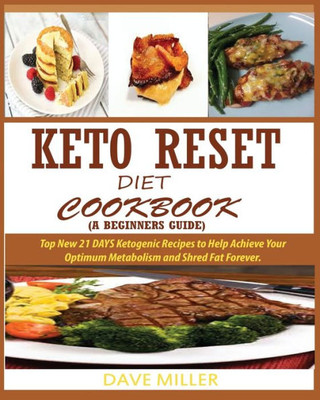 KETO-RESET DIET COOKBOOK (A BEGINNER'S GUIDE): : Top New 21 DAYS Ketogenic Recipes to Help Achieve Your Optimum Metabolism and Shred Fat Forever.