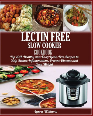 LECTIN FREE Slow cooker Cookbook: : Top 2018 Healthy and Easy Lectin Free Recipes to Help Reduce Inflammation, Prevent Disease and Lose Weight