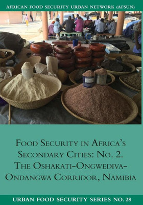 Food Security in Africa's Secondary Cities: No. 2.: The Oshakati-Ongwediva-Ondangwa Corridor, Namibia (28) (Urban Food Security)