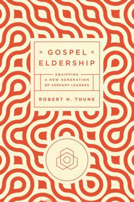Gospel Eldership: Equipping a New Generation of Servant Leaders