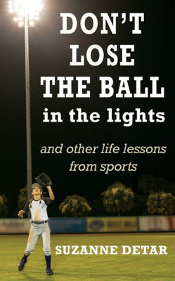 Don't Lose the Ball in the Lights: And other life lessons from sports (Home Grown Wisdom)