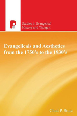 Evangelicals and Aesthetics from the 1750's to the 1930's (Studies in Evangelical History and Thought)