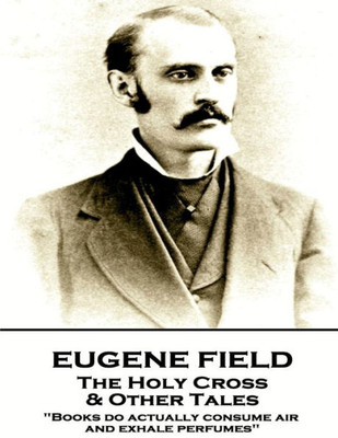 Eugene Field - The Holy Cross & Other Tales: "Books do actually consume air and exhale perfumes"