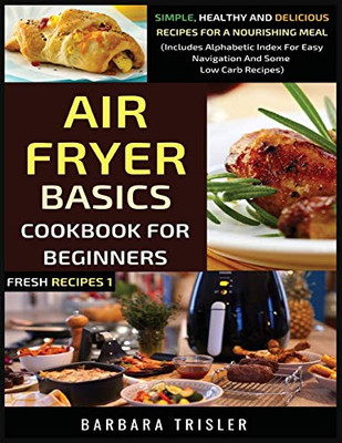 Air Fryer Cookbook Basics For Beginners: Simple, Healthy And Delicious Recipes For A Nourishing Meal (Includes Alphabetic Index For Easy Navigation And Some Low Carb Recipes) (Fresh Recipes) - Paperback