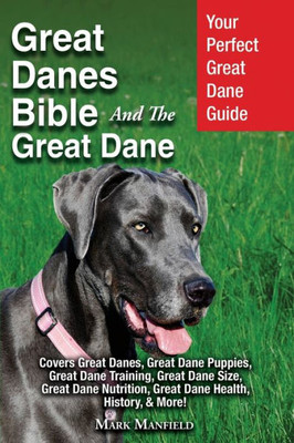 Great Danes Bible And The Great Dane: Your Perfect Great Dane Guide Covers Great Danes, Great Dane Puppies, Great Dane Training, Great Dane Size, ... Great Dane Health, History, & More!
