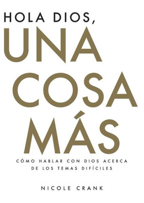 Hola Dios, Una Cosa Más: Cómo Hablar Con Dios Acerca De Los Temas Difíciles (Spanish Edition)