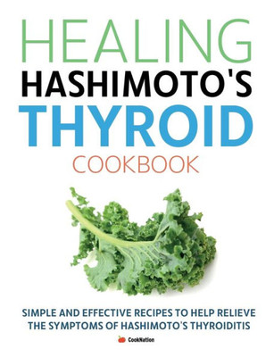 Healing Hashimoto's Thyroid Cookbook: Simple and effective recipes to help relieve the symptoms of Hashimotos Thyroiditis