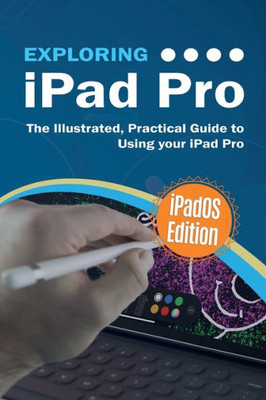 Exploring iPad Pro: iPadOS Edition: The Illustrated, Practical Guide to Using iPad Pro (8) (Exploring Tech)